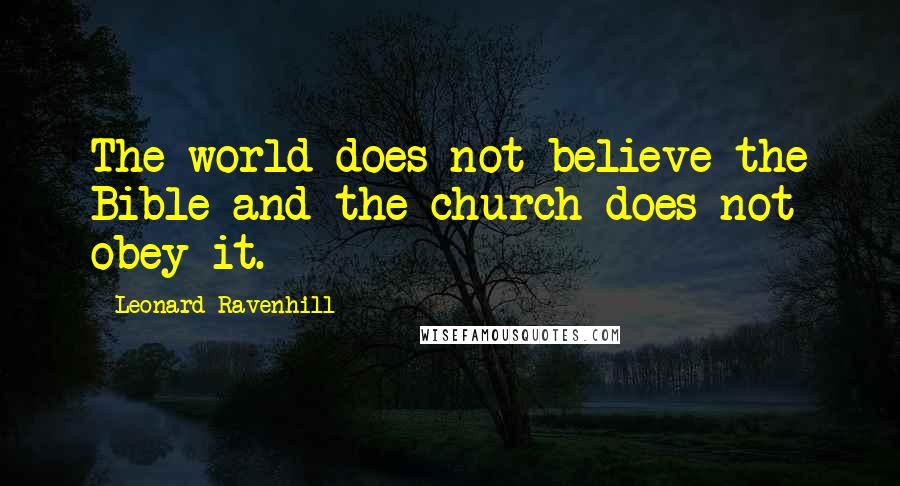 Leonard Ravenhill Quotes: The world does not believe the Bible and the church does not obey it.
