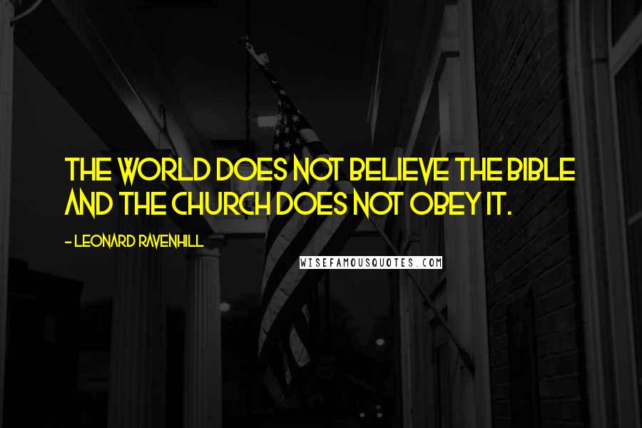 Leonard Ravenhill Quotes: The world does not believe the Bible and the church does not obey it.