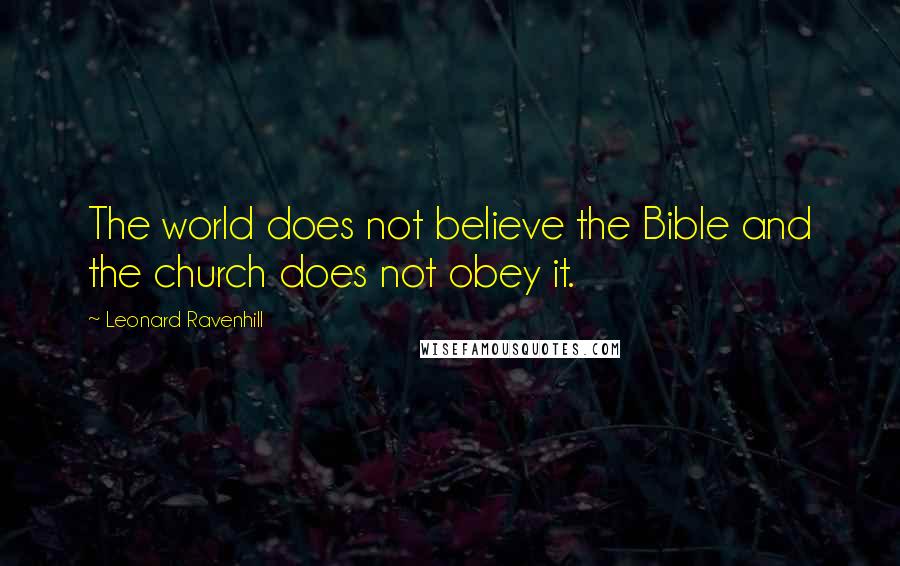 Leonard Ravenhill Quotes: The world does not believe the Bible and the church does not obey it.