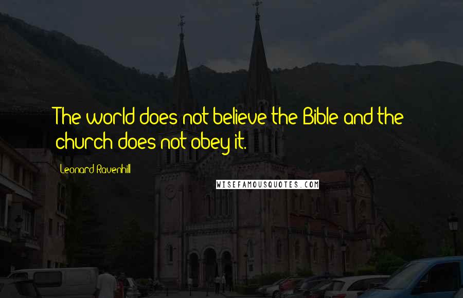 Leonard Ravenhill Quotes: The world does not believe the Bible and the church does not obey it.