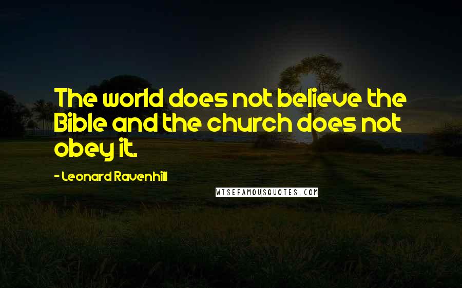 Leonard Ravenhill Quotes: The world does not believe the Bible and the church does not obey it.