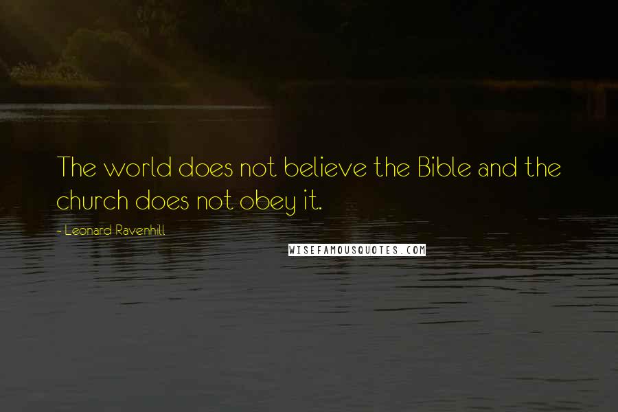 Leonard Ravenhill Quotes: The world does not believe the Bible and the church does not obey it.