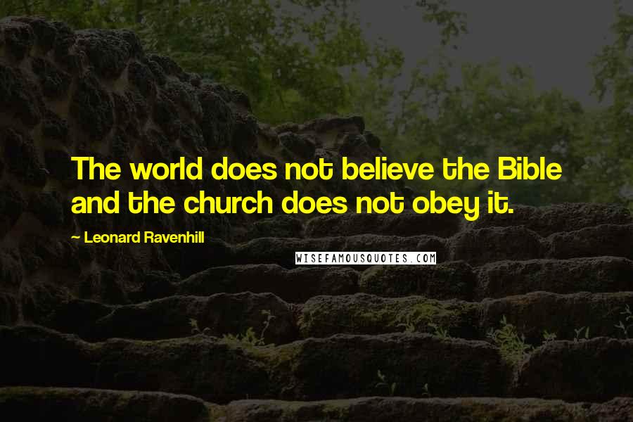 Leonard Ravenhill Quotes: The world does not believe the Bible and the church does not obey it.