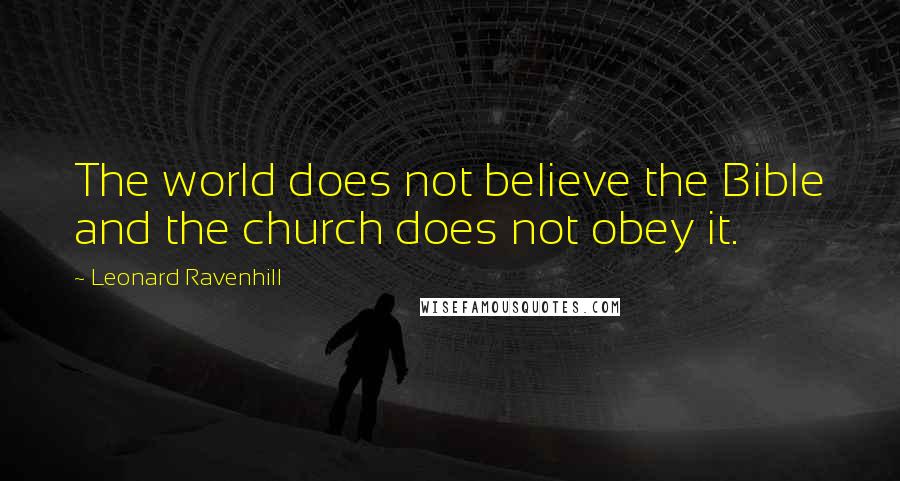 Leonard Ravenhill Quotes: The world does not believe the Bible and the church does not obey it.