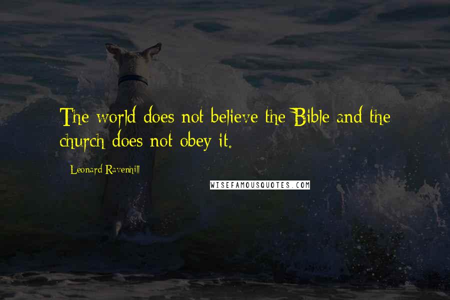 Leonard Ravenhill Quotes: The world does not believe the Bible and the church does not obey it.