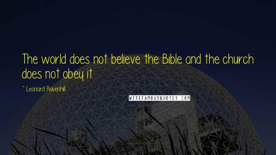 Leonard Ravenhill Quotes: The world does not believe the Bible and the church does not obey it.