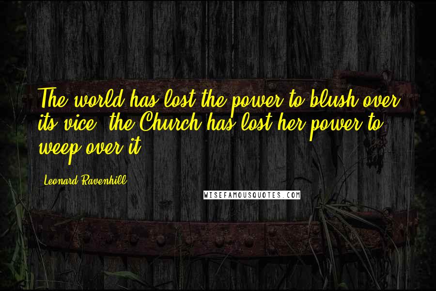 Leonard Ravenhill Quotes: The world has lost the power to blush over its vice; the Church has lost her power to weep over it.