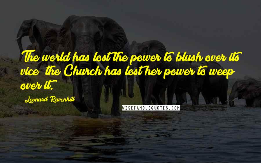 Leonard Ravenhill Quotes: The world has lost the power to blush over its vice; the Church has lost her power to weep over it.