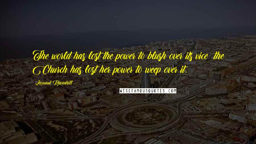 Leonard Ravenhill Quotes: The world has lost the power to blush over its vice; the Church has lost her power to weep over it.