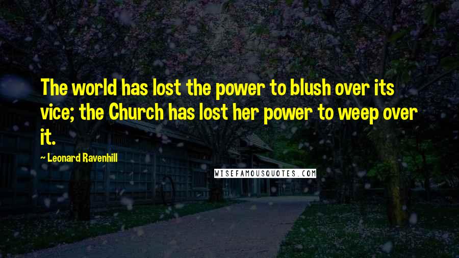Leonard Ravenhill Quotes: The world has lost the power to blush over its vice; the Church has lost her power to weep over it.
