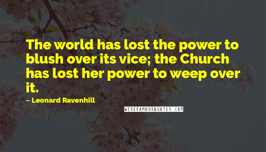Leonard Ravenhill Quotes: The world has lost the power to blush over its vice; the Church has lost her power to weep over it.
