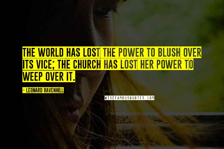 Leonard Ravenhill Quotes: The world has lost the power to blush over its vice; the Church has lost her power to weep over it.