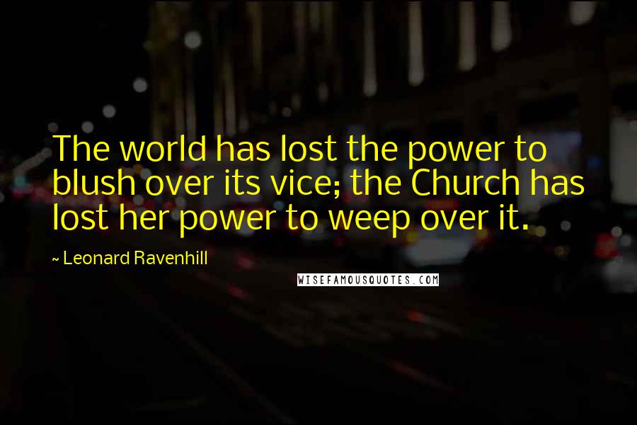Leonard Ravenhill Quotes: The world has lost the power to blush over its vice; the Church has lost her power to weep over it.