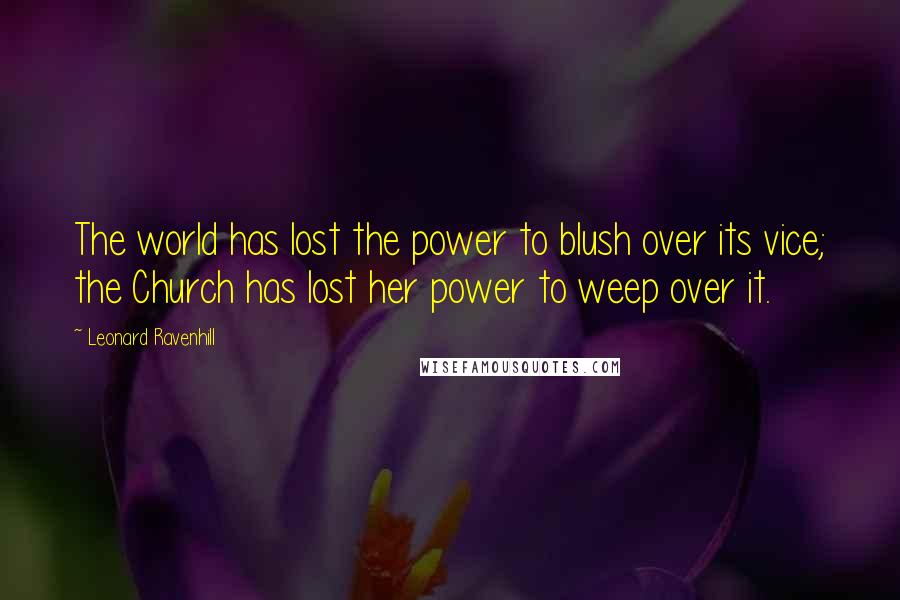 Leonard Ravenhill Quotes: The world has lost the power to blush over its vice; the Church has lost her power to weep over it.