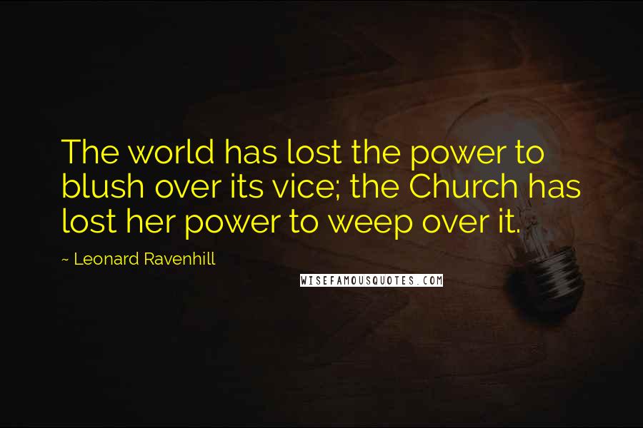 Leonard Ravenhill Quotes: The world has lost the power to blush over its vice; the Church has lost her power to weep over it.