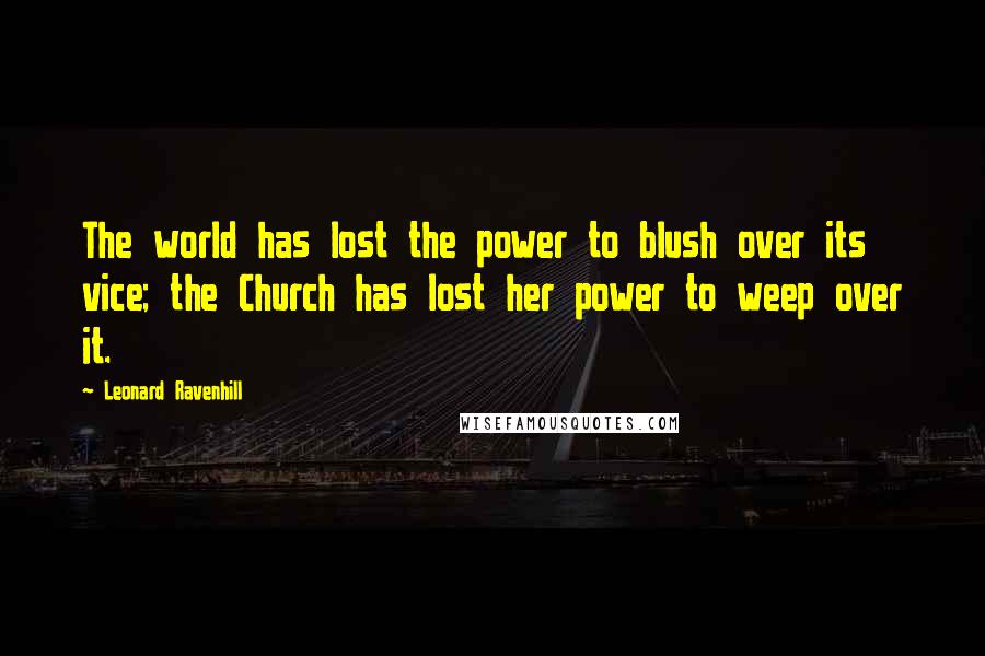 Leonard Ravenhill Quotes: The world has lost the power to blush over its vice; the Church has lost her power to weep over it.
