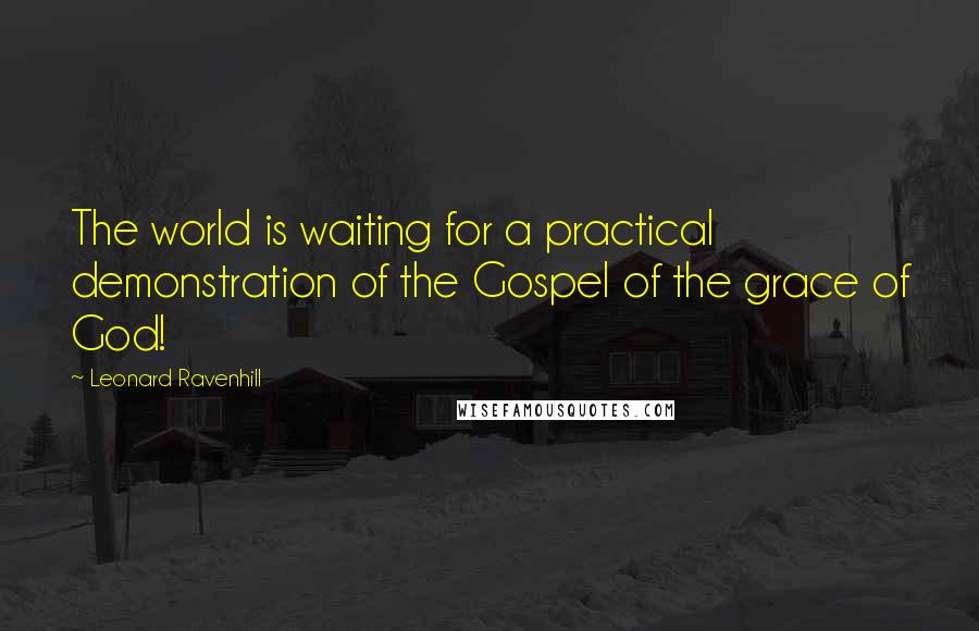 Leonard Ravenhill Quotes: The world is waiting for a practical demonstration of the Gospel of the grace of God!