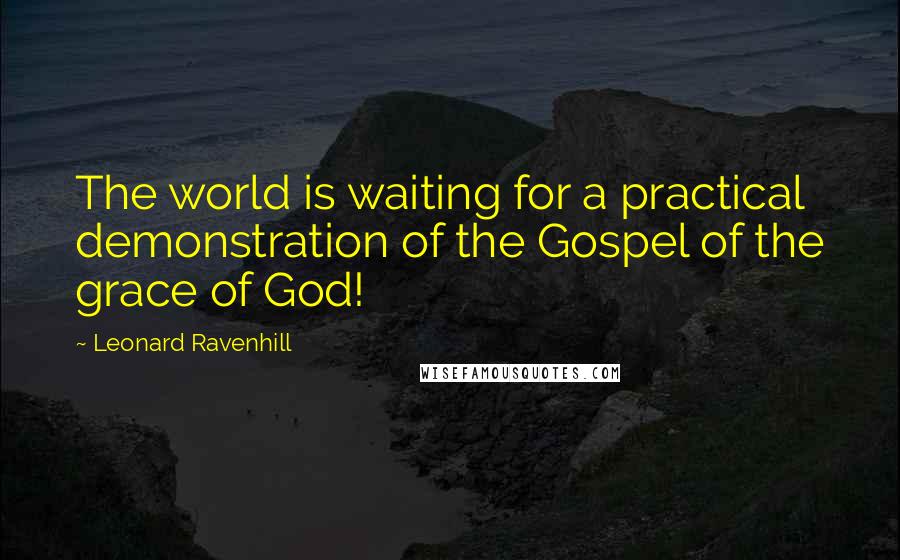 Leonard Ravenhill Quotes: The world is waiting for a practical demonstration of the Gospel of the grace of God!