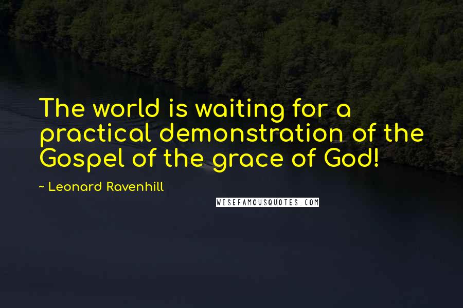 Leonard Ravenhill Quotes: The world is waiting for a practical demonstration of the Gospel of the grace of God!