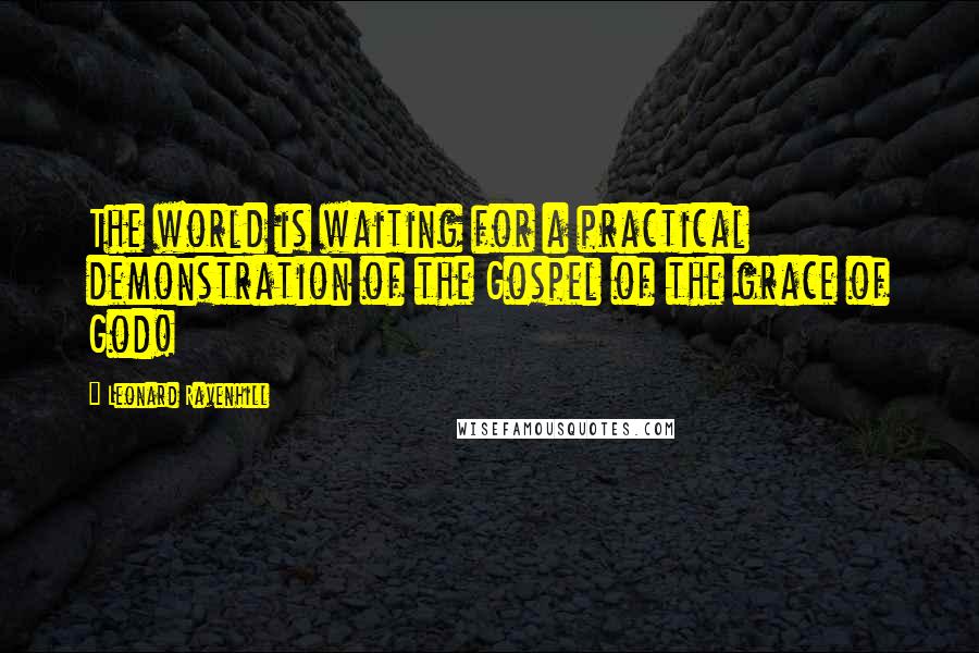 Leonard Ravenhill Quotes: The world is waiting for a practical demonstration of the Gospel of the grace of God!