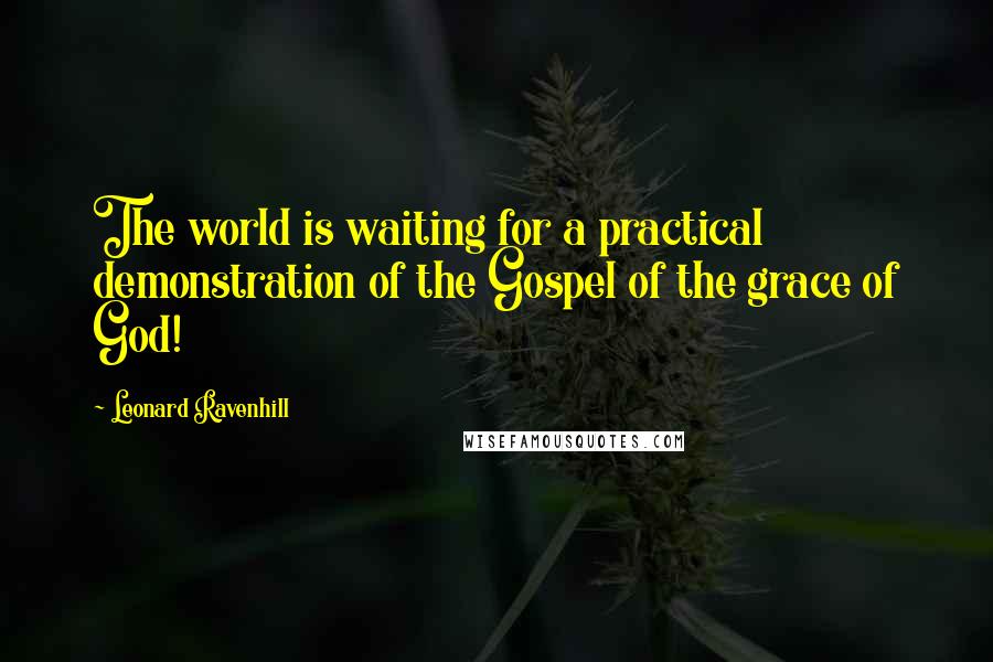 Leonard Ravenhill Quotes: The world is waiting for a practical demonstration of the Gospel of the grace of God!