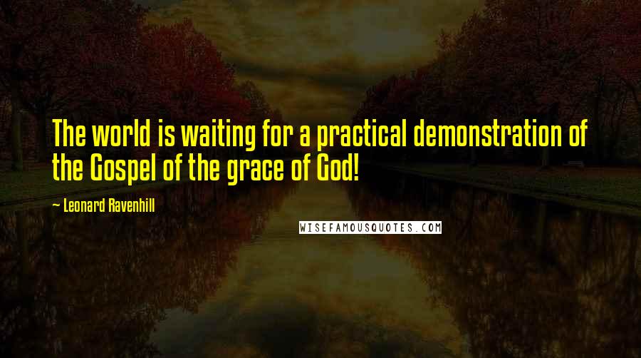 Leonard Ravenhill Quotes: The world is waiting for a practical demonstration of the Gospel of the grace of God!