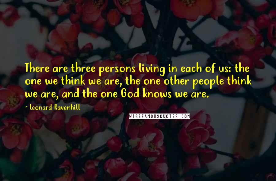 Leonard Ravenhill Quotes: There are three persons living in each of us: the one we think we are, the one other people think we are, and the one God knows we are.