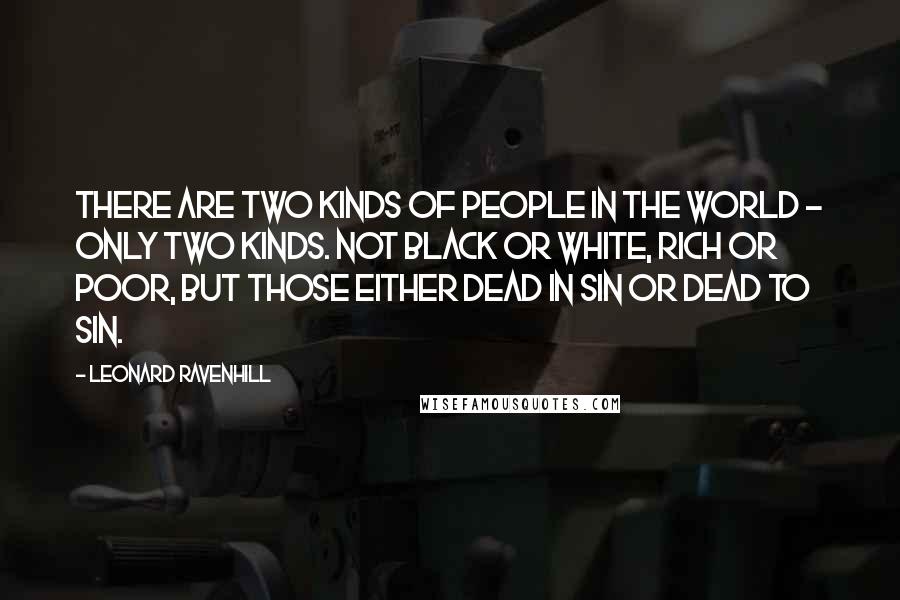 Leonard Ravenhill Quotes: There are two kinds of people in the world - only two kinds. Not black or white, rich or poor, but those either dead in sin or dead to sin.