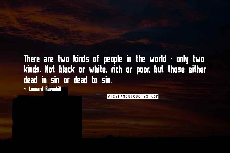 Leonard Ravenhill Quotes: There are two kinds of people in the world - only two kinds. Not black or white, rich or poor, but those either dead in sin or dead to sin.