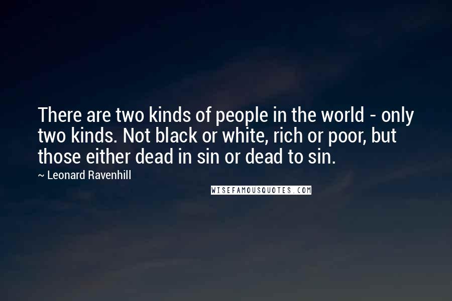 Leonard Ravenhill Quotes: There are two kinds of people in the world - only two kinds. Not black or white, rich or poor, but those either dead in sin or dead to sin.