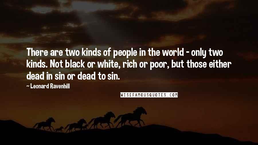 Leonard Ravenhill Quotes: There are two kinds of people in the world - only two kinds. Not black or white, rich or poor, but those either dead in sin or dead to sin.