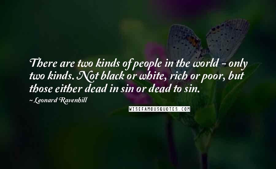 Leonard Ravenhill Quotes: There are two kinds of people in the world - only two kinds. Not black or white, rich or poor, but those either dead in sin or dead to sin.