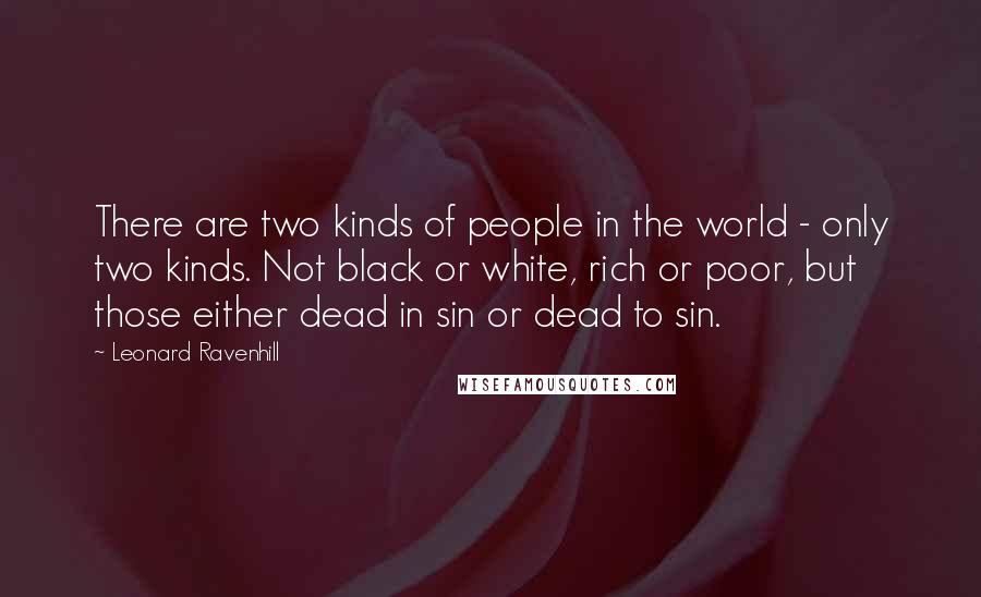 Leonard Ravenhill Quotes: There are two kinds of people in the world - only two kinds. Not black or white, rich or poor, but those either dead in sin or dead to sin.