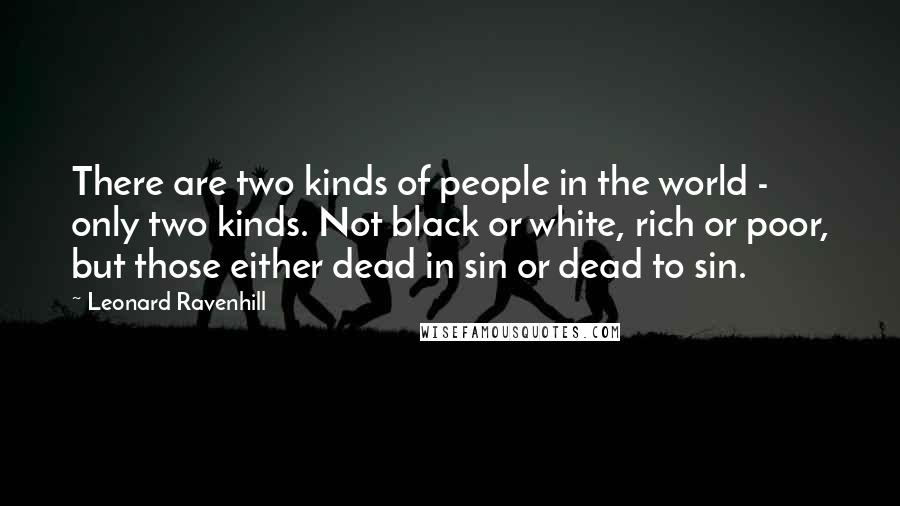 Leonard Ravenhill Quotes: There are two kinds of people in the world - only two kinds. Not black or white, rich or poor, but those either dead in sin or dead to sin.