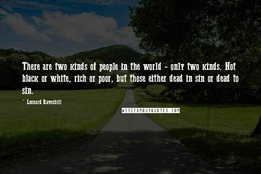 Leonard Ravenhill Quotes: There are two kinds of people in the world - only two kinds. Not black or white, rich or poor, but those either dead in sin or dead to sin.