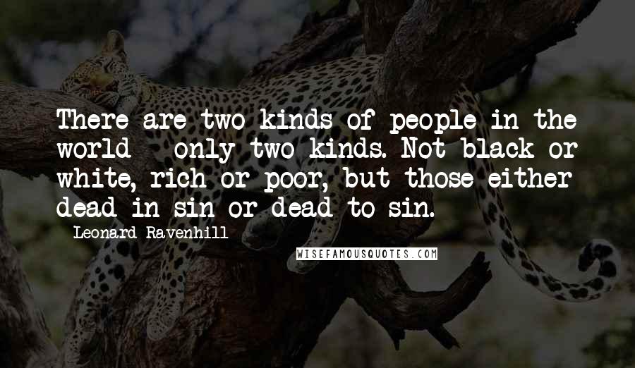 Leonard Ravenhill Quotes: There are two kinds of people in the world - only two kinds. Not black or white, rich or poor, but those either dead in sin or dead to sin.