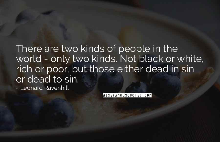 Leonard Ravenhill Quotes: There are two kinds of people in the world - only two kinds. Not black or white, rich or poor, but those either dead in sin or dead to sin.