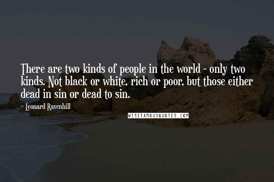 Leonard Ravenhill Quotes: There are two kinds of people in the world - only two kinds. Not black or white, rich or poor, but those either dead in sin or dead to sin.