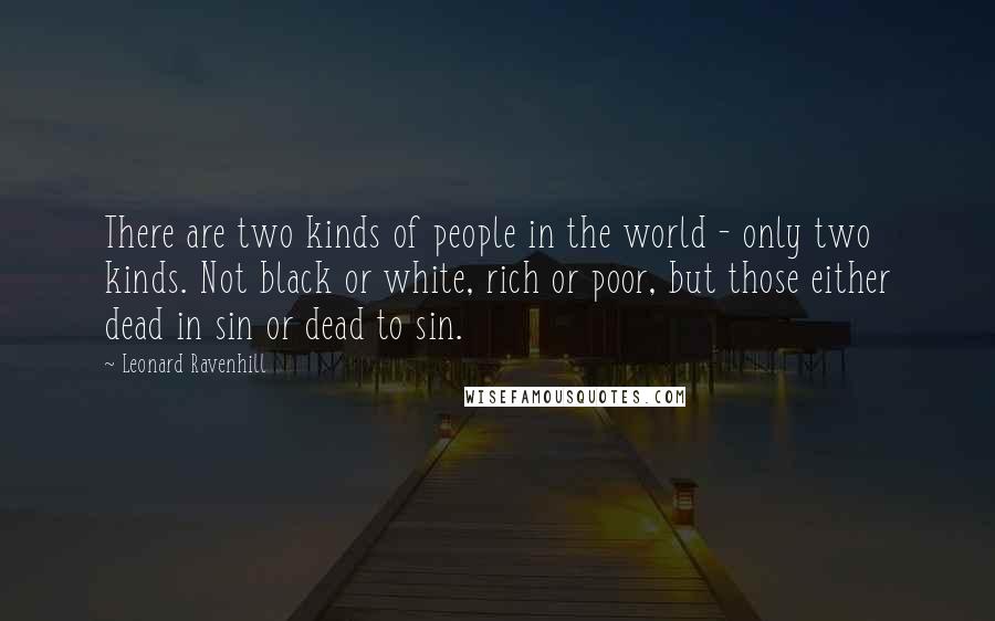 Leonard Ravenhill Quotes: There are two kinds of people in the world - only two kinds. Not black or white, rich or poor, but those either dead in sin or dead to sin.