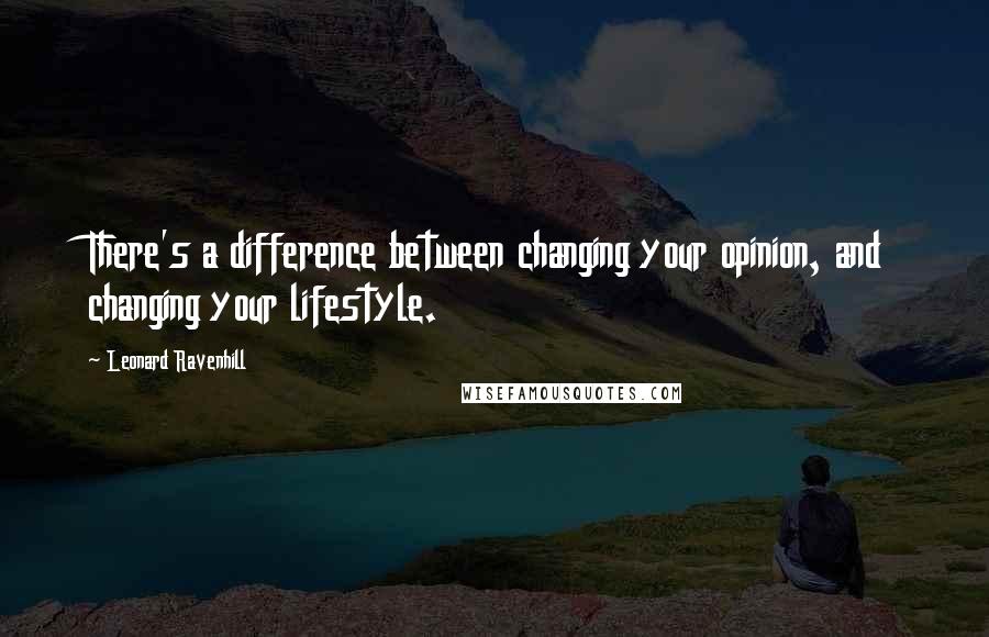 Leonard Ravenhill Quotes: There's a difference between changing your opinion, and changing your lifestyle.