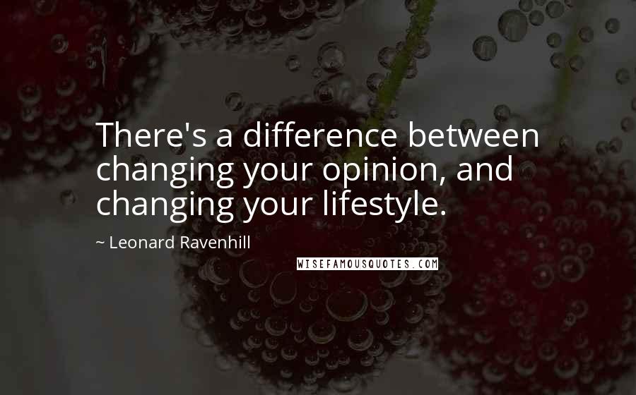 Leonard Ravenhill Quotes: There's a difference between changing your opinion, and changing your lifestyle.