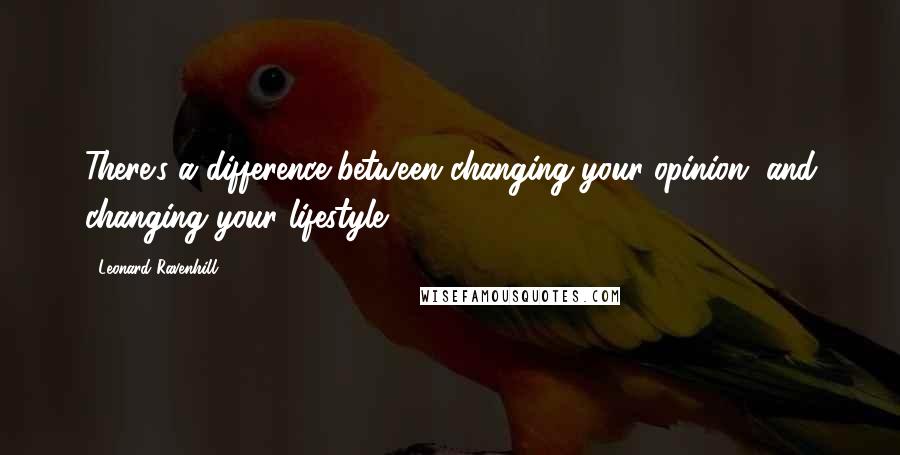 Leonard Ravenhill Quotes: There's a difference between changing your opinion, and changing your lifestyle.