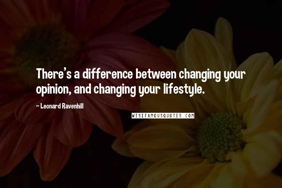 Leonard Ravenhill Quotes: There's a difference between changing your opinion, and changing your lifestyle.