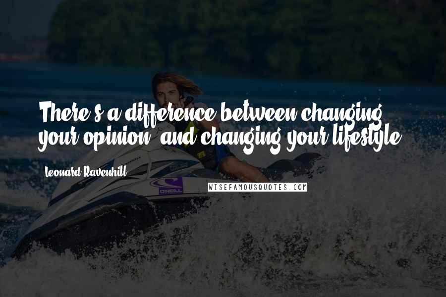 Leonard Ravenhill Quotes: There's a difference between changing your opinion, and changing your lifestyle.