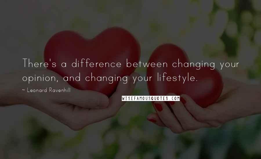 Leonard Ravenhill Quotes: There's a difference between changing your opinion, and changing your lifestyle.