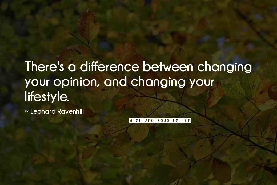 Leonard Ravenhill Quotes: There's a difference between changing your opinion, and changing your lifestyle.