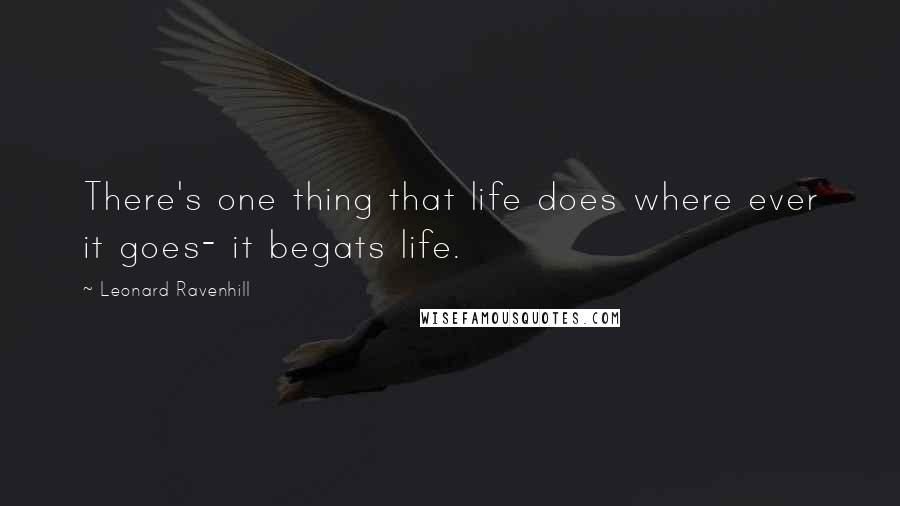 Leonard Ravenhill Quotes: There's one thing that life does where ever it goes- it begats life.