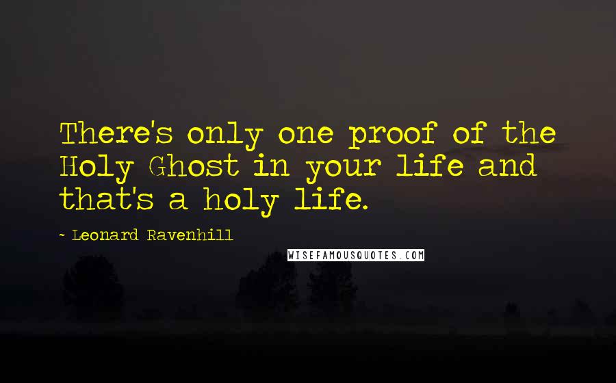 Leonard Ravenhill Quotes: There's only one proof of the Holy Ghost in your life and that's a holy life.