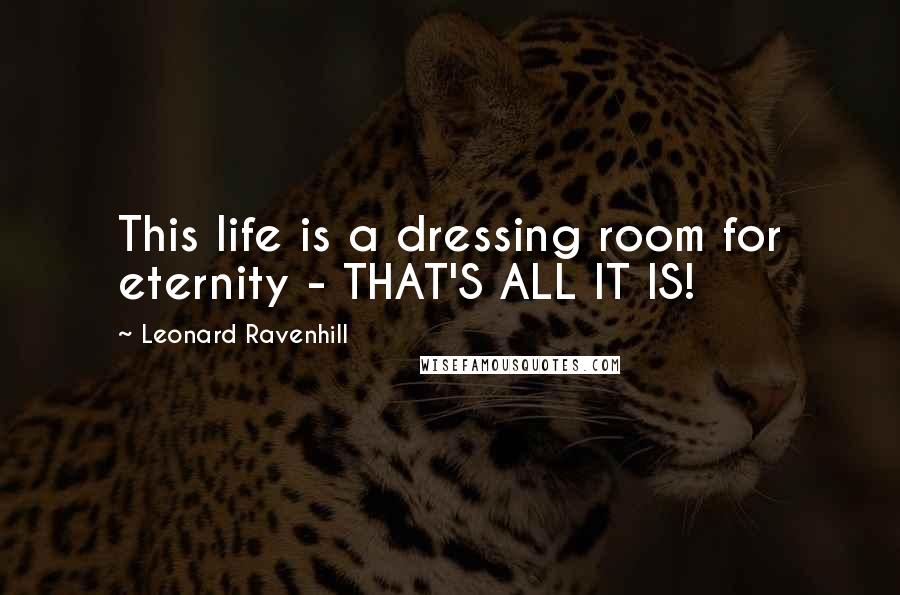 Leonard Ravenhill Quotes: This life is a dressing room for eternity - THAT'S ALL IT IS!