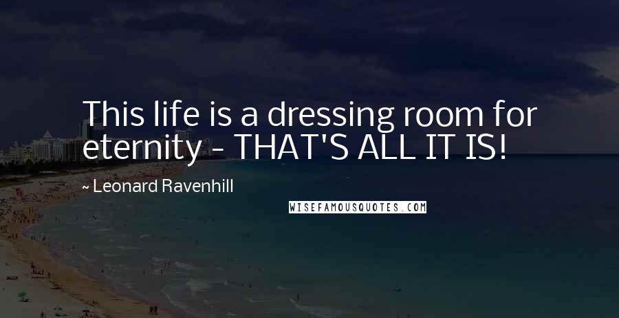 Leonard Ravenhill Quotes: This life is a dressing room for eternity - THAT'S ALL IT IS!